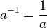 a^{-1} = \frac{1}{a}