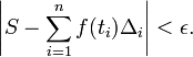 \left| S - \sum_{i=1}^{n} f(t_i)\Delta_i \right| < \epsilon.