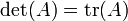 \left.\det(A) = \operatorname{tr}(A)\right.