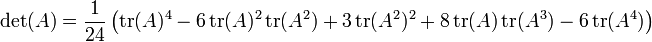 \left.
\det(A) = \frac{1}{24} \left(
\operatorname{tr}(A)^4
- 6\operatorname{tr}(A)^2\operatorname{tr}(A^2)
+ 3\operatorname{tr}(A^2)^2
+ 8\operatorname{tr}(A)\operatorname{tr}(A^3)
- 6\operatorname{tr}(A^4)
\right)\right.