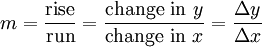 m= \frac{\mbox{rise}}{\mbox{run}}= {\mbox{change in } y \over \mbox{change in } x} = {\Delta y \over{\Delta x}}