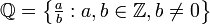 \mathbb{Q} = \left\{ \begin{matrix}\frac{a}{b} \end{matrix}: a,b \in \mathbb{Z}, b \neq 0\right\}