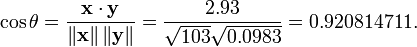  \cos \theta = \frac { \bold{x} \cdot \bold{y} } { \left\| \bold{x} \right\| \left\| \bold{y} \right\| } = \frac { 2.93 } { \sqrt { 103 } \sqrt { 0.0983 } } = 0.920814711. 