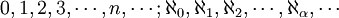 0, 1, 2, 3, \cdots, n, \cdots ; \aleph_0, \aleph_1, \aleph_2, \cdots, \aleph_{\alpha}, \cdots 