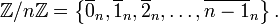 \mathbb{Z}/n\mathbb{Z} = \left\{ \overline{0}_n, \overline{1}_n, \overline{2}_n,\ldots, \overline{n-1}_n \right\}.