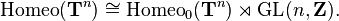 \mathrm{Homeo}(\mathbf{T}^n) \cong \mathrm{Homeo}_0(\mathbf{T}^n) \rtimes \mathrm{GL}(n,\mathbf{Z}).