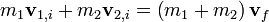 m_1 \mathbf v_{1,i} + m_2 \mathbf v_{2,i} = \left( m_1 + m_2 \right) \mathbf v_f \,