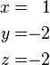 \begin{alignat}{2}
x & = & 1 \\
y & = & -2 \\
z & = & -2
\end{alignat}