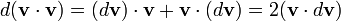   d(\mathbf{v} \cdot \mathbf{v}) = (d \mathbf{v}) \cdot \mathbf{v} + \mathbf{v} \cdot (d \mathbf{v}) =  2(\mathbf{v} \cdot d\mathbf{v})