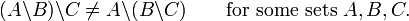 (A\backslash B)\backslash C\ne A\backslash (B\backslash C)\qquad\mbox{for some sets }A,B,C.