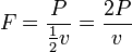 F = \frac {P} {\frac {1} {2} v} = \frac {2 P} v