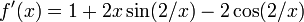 f'(x) = 1 + 2x\sin(2/x) - 2\cos(2/x) \!