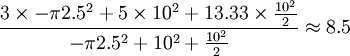 \frac{3 \times -\pi2.5^2 + 5 \times 10^2 + 13.33 \times \frac{10^2}{2}}{ -\pi2.5^2 + 10^2 + \frac{10^2}{2}} \approx 8.5 