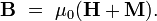 \mathbf{B} \ = \ \mu_0(\mathbf{H} + \mathbf{M}). \ 