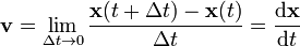 \mathbf{v} = \lim_{\Delta t \to 0}{{\mathbf{x}(t+\Delta t)-\mathbf{x}(t)} \over \Delta t}={\mathrm{d}\mathbf{x} \over \mathrm{d}t}