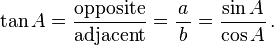 \tan A=\frac{\textrm{opposite}}{\textrm{adjacent}}=\frac{a}{\,b\,}=\frac{\sin A}{\cos A}\,.