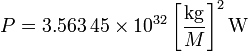  P = 3.563\,45 \times 10^{32} \left[\frac{\mathrm{kg}}{M}\right]^2 \mathrm{W}