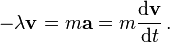 - \lambda \mathbf{v} = m \mathbf{a} = m {\mathrm{d}\mathbf{v} \over \mathrm{d}t} \, .