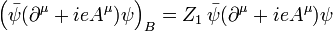 \left(\bar\psi (\partial^\mu + ieA^\mu)\psi\right)_B = Z_1 \, \bar\psi(\partial^\mu + ieA^\mu)\psi