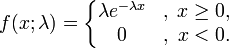 
f(x;\lambda) = \left\{\begin{matrix}
\lambda e^{-\lambda x} &,\; x \ge 0, \\
0 &,\; x < 0.
\end{matrix}\right.