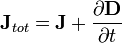 \mathbf{J}_{tot} = \mathbf{J} + \frac{\partial\mathbf{D}}{\partial t}