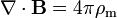 \nabla \cdot \mathbf{B} = 4 \pi \rho_\mathrm{m} 