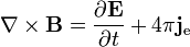 \nabla \times \mathbf{B} = \frac{\partial \mathbf{E}} {\partial t} + 4 \pi \mathbf{j}_\mathrm{e} 