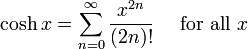 \cosh x = \sum^{\infin}_{n=0} \frac{x^{2n}}{(2n)!} \quad\mbox{ for all } x\!